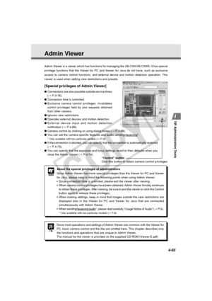 Page 135
4-65
VB Administration Tools
Admin Viewer
Admin Viewer is a viewer which has functions for managing the VB-C50i/VB\
-C50iR. It has special
privilege functions that the Viewer for PC and Viewer for Java do not ha\
ve, such as exclusive
access to camera control functions, and external device and motion detec\
tion operation. This
viewer is used when setting view restrictions and presets.
[Special privileges of Admin Viewer]
● Connections are also possible outside service times
(→  P.3-16).
● Connection...