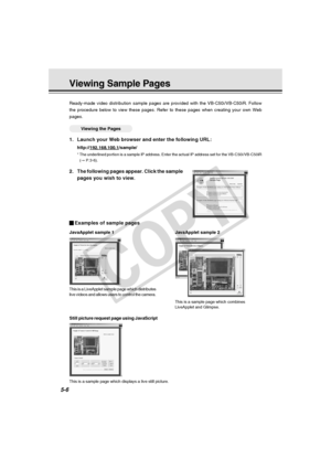 Page 150
5-6
This is a LiveApplet sample page which distributes
live videos and allows users to control the camera.This is a sample page which combines
LiveApplet and Glimpse.
Examples of sample pages
JavaApplet sample 1JavaApplet sample 2
Still picture request page using JavaScript
Ready-made video distribution sample pages are provided with the VB-C50i\
/VB-C50iR. Follow
the procedure below to view these pages. Refer to these pages when creat\
ing your own Web
pages.
○○
○○○○Viewing the Pages
1. Launch your Web...