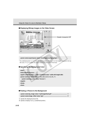 Page 160
5-16
Displaying Bitmap Images on the Video Screen

* The underlined portion “x,y” specifies the display position. Whe\
n x,y = 0,0, the image is displayed in the topleft corner. If “x,y” is omitted, the image is displayed in the ce\
nter of the frame.
Sample transparent GIF
Specifying the Background Color


\





Pasting a Picture to the Background
 ........................................... 1
 ................................................................... 2
1 specify the displayed picture...