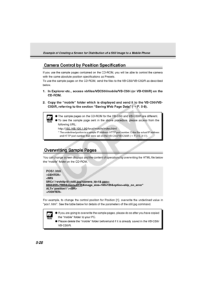 Page 172
5-28
Example of Creating a Screen for Distribution of a Still Image to a Mobi\
le Phone
Camera Control by Position Specification
If you use the sample pages contained on the CD-ROM, you will be able to\
 control the camera
with the same absolute position specifications as Presets.
To use the sample pages on the CD-ROM, send the files to the VB-C50i/VB-\
C50iR as described
below.
1. In Explorer etc., access vbfiles/VBC50i/mobile/VB-C50i (or VB-C50iR) o\
n theCD-ROM.
2. Copy the “mobile” folder which is...