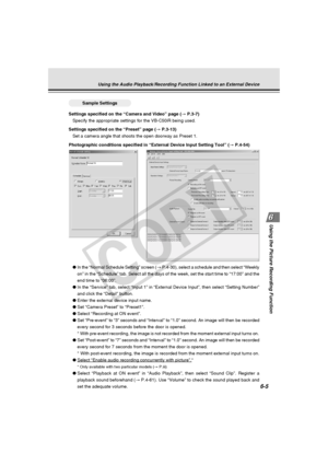 Page 179
6-5
Using the Picture Recording Function
Using the Audio Playback/Recording Function Linked to an External Device\
○○○○○○Sample Settings
Settings specified on the “Camera and Video” page ( → P.3-7)
Specify the appropriate settings for the VB-C50iR being used.
Settings specified on the “Preset” page ( → P.3-13)
Set a camera angle that shoots the open doorway as Preset 1.
Photographic conditions specified in “External Device Input Setting T\
ool” ( → P.4-54)
● In the “Normal Schedule Setting” screen ( →...