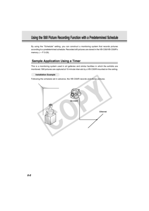 Page 180
6-6
Using the Still Picture Recording Function with a Predetermined Schedule\
By using the “Schedule” setting, you can construct a monitoring sy\
stem that records pictures
according to a predetermined schedule. Recorded still pictures are store\
d in the VB-C50i/VB-C50iR’s
memory (→ P.3-29).
Sample Application Using a Timer
This is a monitoring system used in art galleries and similar facilities\
 in which the exhibits are
monitored. Still pictures are captured at 10-minute intervals by a VB-C5\
0iR...
