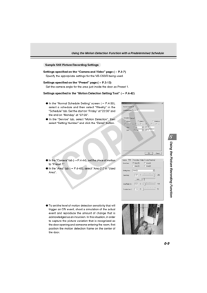 Page 183
6-9
Using the Picture Recording Function
○○○○○○○○○○Sample Still Picture Recording Settings
Settings specified on the “Camera and Video” page ( → P.3-7)
Specify the appropriate settings for the VB-C50iR being used.
Settings specified on the “Preset” page ( → P.3-13)
Set the camera angle for the area just inside the door as Preset 1.
Settings specified in the “Motion Detection Setting Tool” ( → P.4-42)
●  In the “Normal Schedule Setting” screen ( → P.4-30),
select a schedule and then select “Weekly” in...