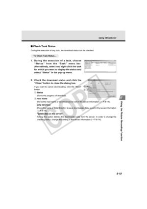 Page 193
6-19
Using the Picture Recording Function
2.Check the download status and click the
“Close” button to close the dialog box.
If you want to cancel downloading, click the “Abort”
button.
qStatus
Shows the progress of download.
w Host Name
Shows the host name of download server set in the server information ( → P.6-14).
Data Directory
Shows the name of Data Directory to save downloaded data, as set in the \
server information
( →  P.6-14).
“Delete data on the server”
Ticking this option deletes the...