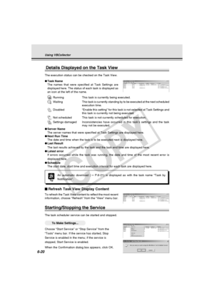 Page 194
6-20
Starting/Stopping the Service
The task scheduler service can be started and stopped.
○○○○○○To Make Settings...
Choose “Start Service” or “Stop Service” from the
“Tools” menu bar. If the service has started, Stop
Service is enabled in the menu; if the service is
stopped, Start Service is enabled.
When the Confirmation dialog box appears, click OK.
Details Displayed on the Task View
The execution status can be checked on the Task View.
● Task Name
The names that were specified at Task Settings are...