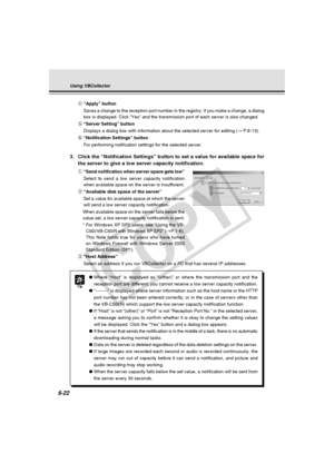 Page 196
6-22
r“Apply” button
Saves a change to the reception port number in the registry. If you make\
 a change, a dialog
box is displayed. Click “Yes” and the transmission port of each se\
rver is also changed.
t “Server Setting” button
Displays a dialog box with information about the selected server for edi\
ting ( → P.6-13).
y “Notification Settings” button
For performing notification settings for the selected server.
3. Click the “Notification Settings” button to set a value for availa\
ble space for
the...