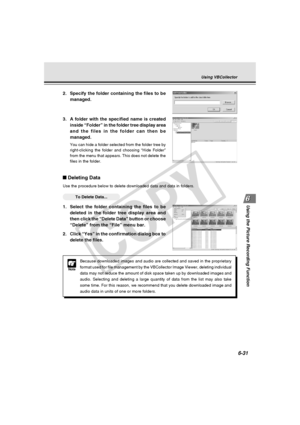 Page 205
6-31
Using the Picture Recording Function
Note
Because downloaded images and audio are collected and saved in the propr\
ietary
format used for file management by the VBCollector Image Viewer, deletin\
g individual
data may not reduce the amount of disk space taken up by downloaded imag\
es and
audio. Selecting and deleting a large quantity of data from the list may\
 also take
some time. For this reason, we recommend that you delete downloaded imag\
e and
audio data in units of one or more folders.
2....