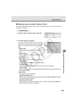 Page 207
6-33
Using the Picture Recording Function
Displaying Logs According to Selection Criteria
Logs can be filtered according to error type, code, or date and time etc\
. so that only the required
information is displayed.
○○○○○○To Make Settings...
1. Choose “Filter” from the “View” menu bar.
2. The Filter dialog box appears.
To display only the logs that match the specified
criteria, enter the criteria below and click the “OK”
button. If no changes are required, click the “Cancel”
button.
qSpecify Task...