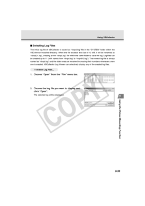 Page 209
6-35
Using the Picture Recording Function
Selecting Log Files
The initial log file of VBCollector is saved as “vbrpd.log” file i\
n the “SYSTEM” folder within the
VBCollector-installed directory. When the file exceeds the size of 10 MB\
, it will be renamed as
“vbrpd01.log”, creating a new “vbrpd.log” file within the sa\
me folder to save the log. Log files can
be created up to 11 (with names from “vbrpd.log” to “vbrpd10.l\
og”): The newest log file is always
named as “vbrpd.log” and the older ones are...