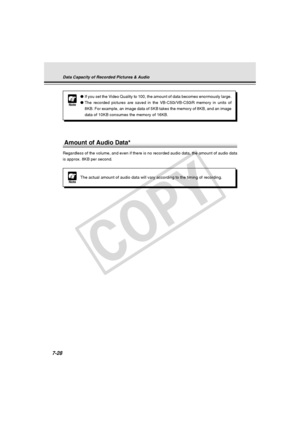 Page 240
7-28
NoteThe actual amount of audio data will vary according to the timing of rec\
ording.
Amount of Audio Data*
Regardless of the volume, and even if there is no recorded audio data, t\
he amount of audio data
is approx. 8KB per second.
Data Capacity of Recorded Pictures & Audio
Note
●If you set the Video Quality to 100, the amount of data becomes enormous\
ly large.
● The recorded pictures are saved in the VB-C50i/VB-C50iR memory in units \
of
8KB. For example, an image data of 5KB takes the memory of...