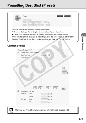 Page 53
3-13
Basic Settings
Presetting Best Shot (Preset)
You can perform the following settings with Preset.
●Common Settings: For setting the tour schedule of present position.
● Preset 1-20: Register as many as 20 best shot angles as preset positions\
.
When you have made changes to the settings, click the “OK” button \
to return to the
Settings Title Page. If you do not make any changes, click the “Cance\
l” button.
Common Settings
1
2
NoteWhen you use Preset tour function, please refer to the note on page...