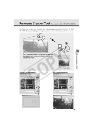 Page 77
4-7
VB Administration Tools
Panorama Creation Tool
The Panorama Creation Tool is used to take and create panorama pictures \
from the VB-C50i/
VB-C50iR. Once created, the panorama pictures can be viewed when accesse\
d from the viewer.
The Panorama Creation Tool is used to take and
create panorama pictures and save them in the
VB-C50i/VB-C50iR.
Without a panorama picture With a panorama picture
*Not available with the VB-C50FSi/VB-C50Fi.
 004-VBC50i-E-US 06.7.6, 11:35 AM
7
C
O
P
Y  