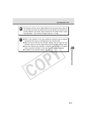 Page 87
4-17
VB Administration Tools
Note
The Panorama Preview may be slightly different from the actual picture. \
After the
view restrictions have been set, please check to be sure that the view r\
estrictions are
correctly reflected in the Viewer. When checking from the Admin Viewer, \
choose
“View Restriction” - “ON” from the “Privilege” menu ba\
r ( → P.4-68).
View Restriction Tool
Tip
● When a view restriction is set, areas outside the restrictions may be ca\
ptured
momentarily if the camera is controlled...