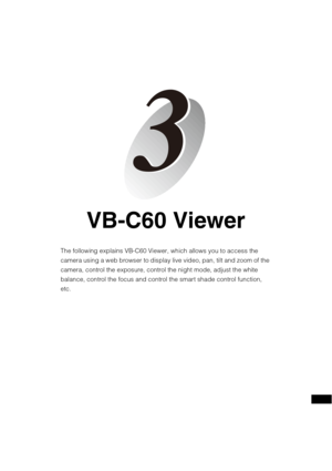 Page 117VB-C60 Viewer
The following explains VB-C60 Viewer, which allows you to access the 
camera using a web browser to display live video, pan, tilt and zoom of the 
camera, control the exposure, control the night mode, adjust the white 
balance, control the focus and control the smart shade control function, 
etc. 
