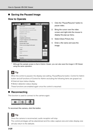 Page 1363-20
How to Operate VB-C60 Viewer
„Saving the Paused Image
How to Operate
* Although the sample screen is that of Admin Viewer, you can also save the image in VB Viewer  using the same operation.
„ Reconnecting
This function is used to connect to the camera again.
To reconnect the camera, click this button.
Tip
When the control is paused, the display size setting, Pause/Resume button, Control for Admin 
button and all functions of Control for Admin excluding the following items are grayed out. 


These...