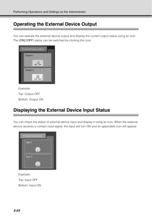 Page 1403-24
Performing Operations and Settings as the Administrator
Operating the External Device Output 
You can operate the external device output and display the current output status using an icon. 
The [ON]/[OFF ] status can be switched by clicking this icon.
Example:
Top: Output OFF
Bottom: Output ON
Displaying the External Device Input Status
You can check the status of external device input and display it using an icon. When the external 
device receives a contact input signal, the input will turn ON...