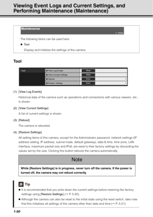 Page 661-50
Viewing Event Logs and Current Settings, and 
Performing Maintenance (Maintenance) 
Tool
(1) [View Log Events]Historical data of the camera such as operati ons and connections with various viewers, etc., 
is shown.
(2) [View Current Settings] A list of current settings is shown.
(3) [Reboot] The camera is rebooted.
(4) [Restore Settings] All setting items of this camera, except for the Administrator password, network settings (IP 
address setting, IP address, subnet mask, default gateway), date &...