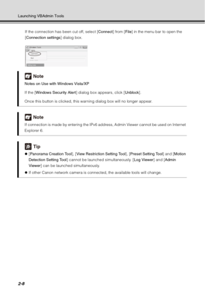 Page 742-8
Launching VBAdmin ToolsIf the connection has been cut off, select [ Connect] from [File] in the menu bar to open the 
[Connection settings ] dialog box.
Note
Notes on Use with Windows Vista/XP 
If the [Windows Security Alert ] dialog box appears, click [ Unblock].
Once this button is clicked, this warning dialog box will no longer appear.
Note
If connection is made by entering the IPv6 address, Admin Viewer cannot be used on Internet 
Explorer 6.
Tip
z [Panorama Creation Tool ], [View Restriction...