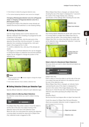 Page 111Intelligent Function Setting Tool
111
6
Admin Tools
 Click [Clear] to delete the polygonal detection area.
 The camera tampering detection area cannot be changed.
Changing a [Rectangular] detection area into a [Polygonal] 
shape or changing a [Polygonal] detection area into a 
[Rectangular] shape
Changing the shape of the detection areas already set 
deletes that area and switches to a new drawing setting.
„Setting the Detection Line
Use the image display area to set the detection line. 
Specify a...