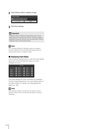 Page 114114
Note
Since changing [Detection Settings] restarts the intelligent 
functions, detection will not be performed during the tens of 
seconds that it takes to complete a restart.
„Displaying Event Status
Click the [Event Display] button to open the event display 
panel and confirm the detection status icon of the 
intelligent functions.
This panel displays the same information as [Intelligent 
Function (Image Detection)] in the event display panel of 
the Admin Viewer. For details, see “Displaying Event...