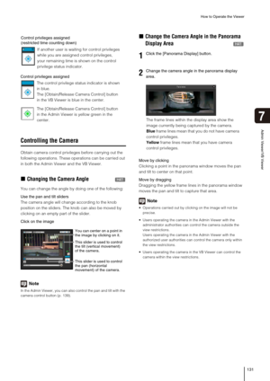 Page 131How to Operate the Viewer
131
Admin Viewer/VB Viewer
7
Controlling the Camera
Obtain camera control privileges before carrying out the 
following operations. These operations can be carried out 
in both the Admin Viewer and the VB Viewer. 
„Changing the Camera Angle
You can change the angle by doing one of the following:
Use the pan and tilt sliders
The camera angle will change according to the knob 
position on the sliders. The knob can also be moved by 
clicking on an empty part of the slider. 
Click...