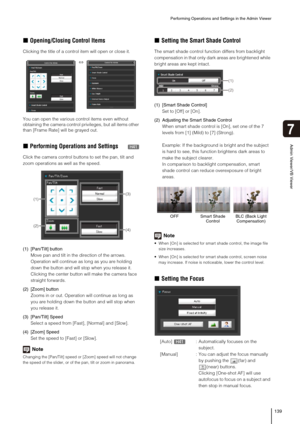 Page 139Performing Operations and Settings in the Admin Viewer
139
Admin Viewer/VB Viewer
7
„Opening/Closing Control Items
Clicking the title of a control item will open or close it.
You can open the various control items even without 
obtaining the camera control privileges, but all items other 
than [Frame Rate] will be grayed out.
„Performing Operations and Settings
Click the camera control buttons to set the pan, tilt and 
zoom operations as well as the speed. 
(1) [Pan/Tilt] button
Move pan and tilt in the...