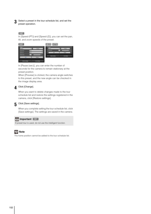 Page 102102
In [Speed (PT)] and [Speed (Z)], you can set the pan, 
tilt, and zoom speeds of the preset.
In [Pause (sec)], you can enter the number of 
seconds for the camera to remain stationary at the 
preset position.
When [Preview] is clicked, the camera angle switches 
to this preset, and the new angle can be checked in 
the image display area.
When you want to delete changes made to the tour 
schedule list and restore the settings registered in the 
camera, click [Restore settings].
When you complete...