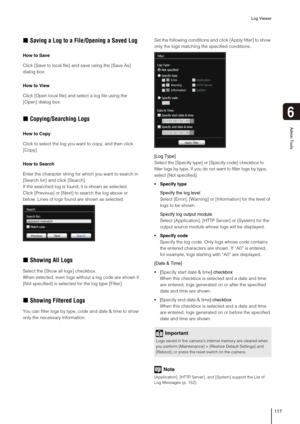 Page 117Log Viewer
117
6
Admin Tools
„Saving a Log to a File/Opening a Saved Log
How to Save
Click [Save to local file] and save using the [Save As] 
dialog box.
How to View
Click [Open local file] and select a log file using the 
[Open] dialog box.
„Copying/Searching Logs
How to Copy
Click to select the log you want to copy, and then click 
[Copy].
How to Search
Enter the character string for which you want to search in 
[Search for] and click [Search].
If the searched log is found, it is shown as selected....