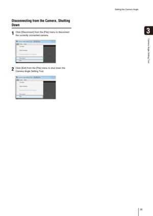 Page 35Setting the Camera Angle
35
3
Camera Angle Setting Tool
Disconnecting from the Camera, Shutting 
Down
1Click [Disconnect] from the [File] menu to disconnect 
the currently connected camera. 
2Click [Exit] from the [File] menu to shut down the 
Camera Angle Setting Tool.  