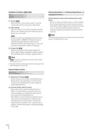Page 5454
Installation Conditions
(1) [Dome]
Select whether or not a dome is used. To use the 
camera with a dome housing unit, select [Use]. 
(2) [LED Setting]
Select [Turn Off] or [Turn On] for the LED operation 
status on the camera. Set to [Turn Off] if you do not 
want to turn on the LED.
Set to [Turn Off] if the separately sold indoor dome 
housing (DR41-C-VB/DR41-S-VB) will be used, if 
reflected LED light enters the capture area or 
otherwise interferes with image capture, or if you do 
not want to show...