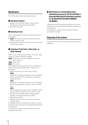Page 88
Maintenance
Turn off the power before cleaning the camera. 
„Cleaning of Exterior
1 Dampen a soft cloth with water or diluted neutral 
detergent and wipe away the grime gently. 
2 Wipe with a dry cloth. 
„Cleaning of Lens
Use a commercial lens cleaner to remove grime on the 
lens surface. 
 Auto focus may not work properly if the lens 
surface is dusty or dirty.
 Be aware that scratches on the lens surface may result 
in poor image capture. 
„Cleaning of Front Cover, Dome Case, or 
Dome Housing
Grime...