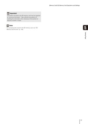 Page 77[Memory Card] SD Memory Card Operations and Settings
77
5
Setting Page
Note
For accessing files saved to the SD memory card, see “SD 
Memory Card Access” (p. 146). 
Important
Information recorded to the SD memory card may be regarded 
as “personal information”. Take sufficient precautions for 
handling this information when releasing to third parties for 
disposal, transfer or repair.  
