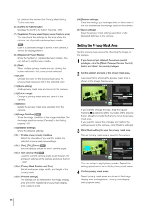 Page 8686
be obtained the moment the Privacy Mask Setting 
Tool is launched.
(6) [Control for Admin] button
Displays the Control for Admin Panel (p. 122).
(7) Registered Privacy Mask Display Area (Capture area)
You can check the settings for the area where the 
camera can physically capture privacy masks.
Even if a panorama image is saved in the camera, it 
will not be displayed here. 
(8) [Registered Privacy Masks] 
Show the number of registered privacy masks. You 
can set up to eight privacy masks. 
(9)...