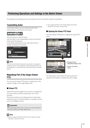 Page 137137
7
Admin Viewer/VB Viewer
The operations and settings that can be performed only in the Admin Viewer are explained. 
Transmitting Audio
In the Admin Viewer, you can transmit audio via an 
external device connected to the camera.
Click this button to transmit audio.
Use the slider to set an appropriate volume on the Send 
Audio panel that appears.
In the [Audio sending time limit], select [No Limit], [1 
min(s)], [5 min(s)] or [10 min(s)].
Note
The first time the Send Audio panel is launched, a message...