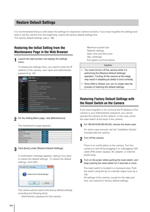 Page 164164
It is recommended that you write down the settings for respective camera functions. If you have forgotten the settings and 
want to set the camera from the beginning, restore the factory default settings first. 
*For factory default settings, see p. 166. 
Restoring the Initial Setting from the 
Maintenance Page in the Web Browser
To display the settings menu, you need to enter the IP 
address of the camera, user name and administrator 
password (p. 42).  
The maintenance page appears. 
A confirmation...