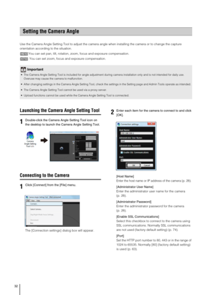 Page 3232
Use the Camera Angle Setting Tool to adjust the camera angle when installing the camera or to change the capture 
orientation according to the situation.
You can set pan, tilt, rotation, zoom, focus and exposure compensation.
You can set zoom, focus and exposure compensation.
Launching the Camera Angle Setting Tool
Connecting to the Camera
The [Connection settings] dialog box will appear. [Host Name]
Enter the host name or IP address of the camera (p. 28). 
[Administrator User Name]
Enter the...