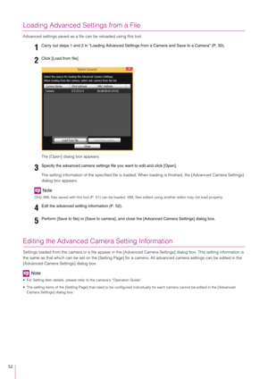 Page 5252
Loading Advanced Settings from a File
Advanced settings saved as a file can be reloaded using this tool.
The [Open] dialog box appears.
The setting information of the specified file is loaded. When loading is fi nished, the [Advanced Camera Settings] 
dialog box appears.
Note
Only XML files saved with this tool (P. 51) can be loaded.  XML files edited using another editor may not load properly.
Editing the Advanced Camera Setting Information
Settings loaded from the camera or a file appear in the [Adv...