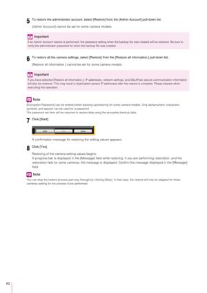 Page 6262
[Admin Account] cannot be set for some camera models.
[Restore all information.] cannot be set for some camera models.
Note
[Encryption Password] can be entered when backing up/restoring for some camera models. Only alphanumeric characters, 
symbols, and spaces can be used for a password.
The password set here will be required to  restore data using the encrypted backup data.
A confirmation message for restoring the setting values appears.
Restoring of the camera setting values begins.
A progress bar...