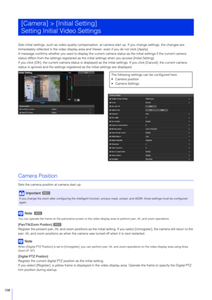Page 108108
Sets initial settings, such as video quality compensation, at camera start up. If you change settings, the changes are 
immediately reflected in the vid eo display area and Viewer, even if you do not click [Apply].
A message confirms whether you want to display the current  camera status as the initial settings if the current camera 
status differs from the settings registered as th e initial settings when you access [Initial Setting].
If you click [OK], the current camera status is displayed as  the...