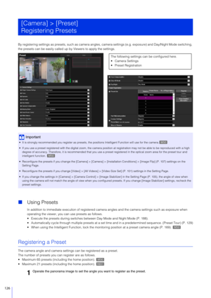 Page 126126
By registering settings as presets, such as camera angles, camera settings (e.g. exposure) and Day/Night Mode switching, 
the presets can be easily called up  by Viewers to apply the settings.
Using Presets
In addition to immediate execution of registered camera  angles and the camera settings such as exposure when 
operating the viewer, you can use presets as follows.
 Execute the presets duri ng switches between Day Mode and Night Mode (P. 188).
 Automatically cycle through multiple presets at a...