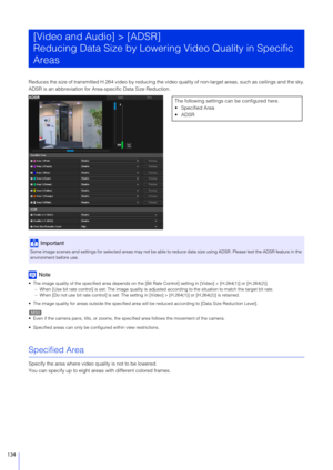 Page 134134
Reduces the size of transmitted H.264 video by reducing the video quality of non-target areas, such as ceilings and the sky.
ADSR is an abbreviation for Area-specific Data Size Reduction.
Note
 The image quality of the specified area depends on the [Bit Rate Control] setting in [Video] > [H.264(1)] or [H.264(2)].– When [Use bit rate control] is set: The image quality is adjust ed according to the situation to match the target bit rate.
– When [Do not use bit rate control] is set: The setting  in...