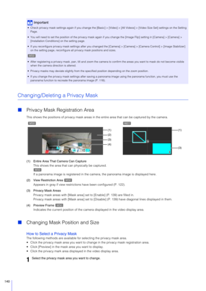 Page 140140
Changing/Deleting a Privacy Mask
Privacy Mask Registration Area
This shows the positions of privacy mask areas in t he entire area that can be captured by the camera.
(1) Entire Area That Camera Can Capture This shows the area that can physically be captured.
If a panorama image is registered in the camera, the panorama im age is displayed here.
(2) View Restriction Area  Appears in gray if view restrictions have been configured (P. 122).
(3) Privacy Mask Areas Privacy mask areas with [Mask area]...