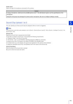 Page 143Setting Page
5
143
[Audio Input]
Select the type of microphone connected to the camera.
Sound Clip Upload 1 to 3
You can upload up to three sound clips for playback when an event is triggered.
Note
The sound clip is used when audio playback is set in [Event] >  [External Device Input] (P. 156) or [Event] > [Intelligent Function] > the 
[Event] tab (P. 184).
[Browse File]
Specify the sound clip to upload and click [Add].
To be able to upload a sound clip, it must satisfy the following requirements....