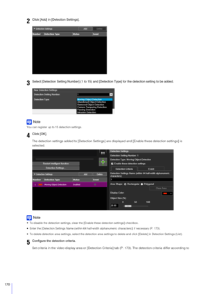 Page 170170
Note
You can register up to 15 detection settings.
The detection settings added to [Detection Settings] are displayed and [Enable these detection settings] is 
selected.
Note
 To disable the detection settings, clear t he [Enable these detection settings] checkbox.
 Enter the [Detection Settings Name (within 64 half-w idth alphanumeric characters)] if necessary (P. 173).
 To delete detection area settings, select the detection area setti ngs to delete and click [Delete] in Detection Settings (List)....