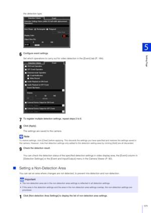 Page 171Setting Page
5
171
the detection type.
Set which operations to carry out for video detection in the [Event] tab (P. 184).
The settings are saved to the camera.
Note
To restore settings, click [Clear] before  applying. This discards the settings you have  specified and restores the settings saved in 
the camera. However, note that detection settings only added to  the detection setting area by clicking [Add] are all discarded.
You can check the detection stat us of the specified detection settings in...