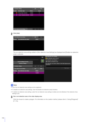 Page 172172
The non-detection area settings added in [Non-detection Area Settings] are displayed and [Enable non-detection 
area] is selected.
Note
 Up to five non-detection area settings can be registered.
 To disable non-detection area settings, cl ear the [Enable non-detection area] checkbox.
 To delete non-detection area settings, select the non-detection  area settings to delete and click [Delete] in Non-detection Area 
Settings (List).
Click the mouse to create a polygon. For information on th e creation...