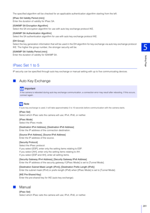 Page 201Setting Page
5
201
The specified algorithm will be checked for an applicable authentication algorithm starting from the left.
[IPsec SA Validity Period (min)]
Enter the duration of validity for IPsec SA.
[ISAKMP SA Encryption Algorithm]
Select the SA encryption algorithm for use with auto key exchange protocol IKE.
[ISAKMP SA Authentication Algorithm]
Select the SA authentication algorithm for  use with auto key exchange protocol IKE.
[DH Group]
Select the key generation information that  will be used in...