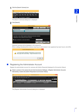 Page 37Camera Setup
2
37
The [Search Cameras] dialog box is displayed.
Detected cameras will be displayed in the camera list.
When a dialog indicating that a camera requiring an administrator to be registered has been found, click [OK].
Registering the Administrator Account
Register the administrator account for cameras with  [Admin Required] displayed for [Connection Status].
The [Register Administrator Account] dialog box is displayed.
1Click the [Search Camera] icon.
2Click [Search].
1Select a camera in the...