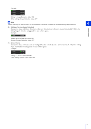 Page 83Camera Viewer
4
83
Example:
Setting 1: Image Detection status ON
Other settings: Image Detection status OFF
Note
The icon indicating the detection status will be displayed for a ma ximum of five minutes (except for Moving Object Detection).
(3) [Intelligent Function (Audio Detection)]
Displays the status of [Volume  Detection] or [Scream Detection] set in [E vent] > [Audio Detection] (P. 159) in the 
Setting Page. If detection is triggered, the icon will turn green.
Example:
Volume: Volume Detection...