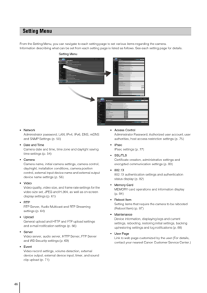 Page 4646
From the Setting Menu, you can navigate to each setting page to set various items regarding the camera. 
Information describing what can be set from each setting page is listed as follows. See each setting page for details. 

Administrator password, LAN, IPv4, IPv6, DNS, mDNS 
and SNMP Settings (p. 50) 
 Date and Time
Camera date and time, time zone and daylight saving 
time settings (p. 54) 
 Camera
Camera name, initial camera settings, camera control, 
day/night, installation conditions, camera...